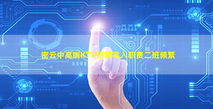 密云中高端KTV招聘零入职费二班频繁